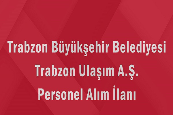 Trabzon Büyükşehir Belediyesi Trabzon Ulaşım AŞ 2025 Personel Alım İlanı